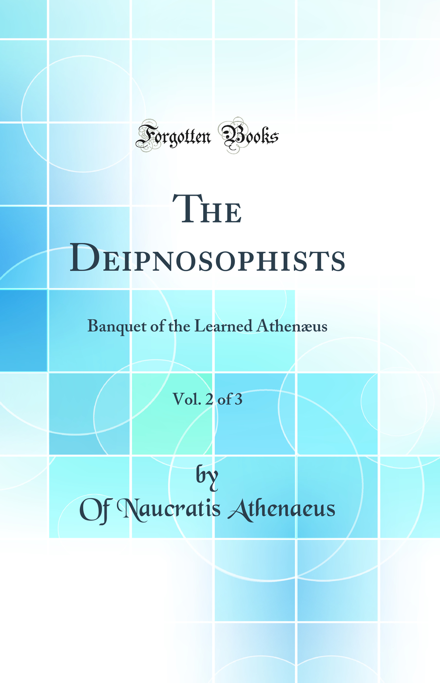 The Deipnosophists, Vol. 2 of 3: Banquet of the Learned Athenæus (Classic Reprint)