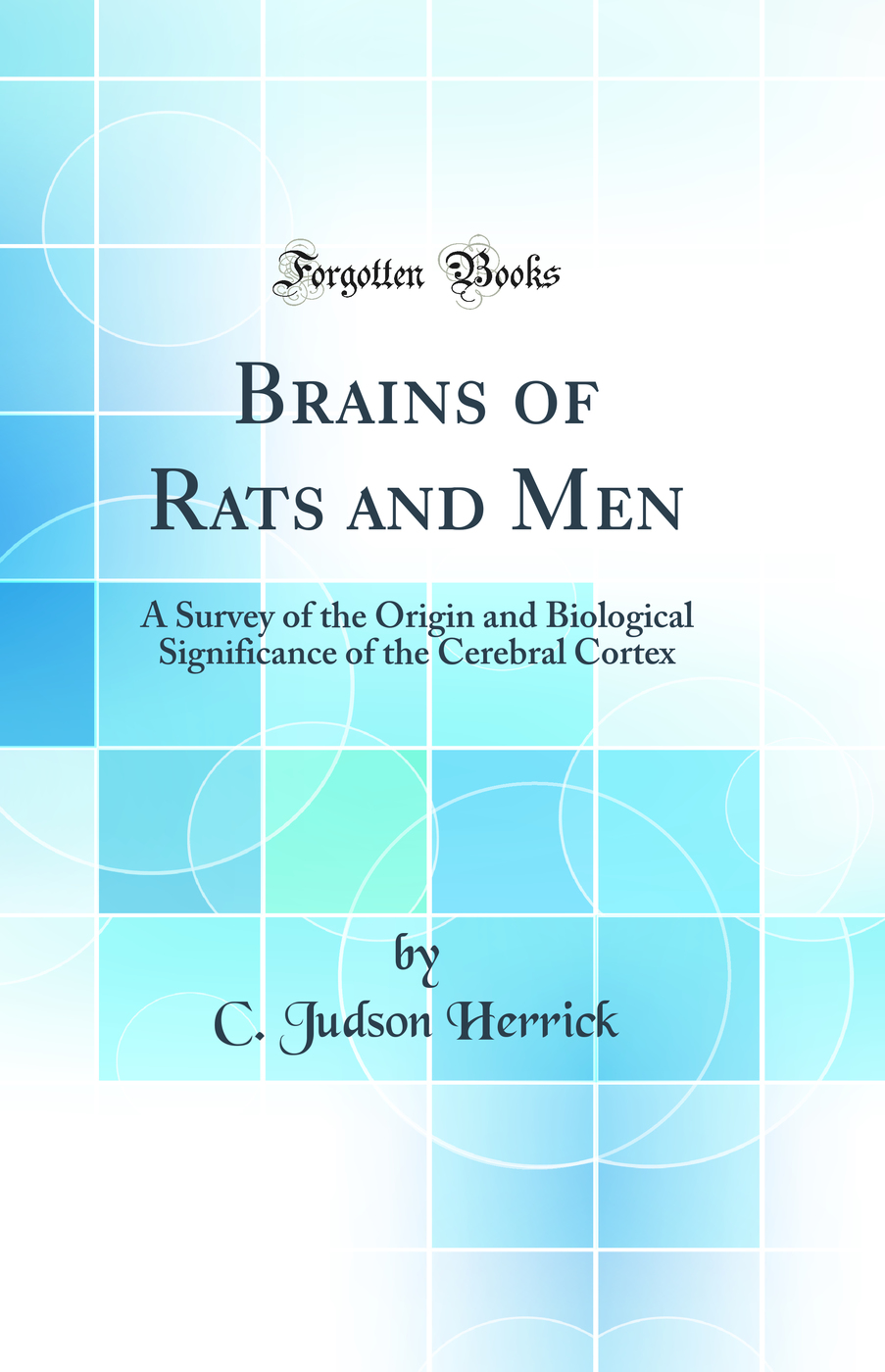 Brains of Rats and Men: A Survey of the Origin and Biological Significance of the Cerebral Cortex (Classic Reprint)