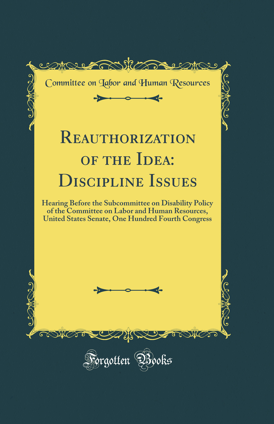 Reauthorization of the Idea: Discipline Issues: Hearing Before the Subcommittee on Disability Policy of the Committee on Labor and Human Resources, United States Senate, One Hundred Fourth Congress (Classic Reprint)