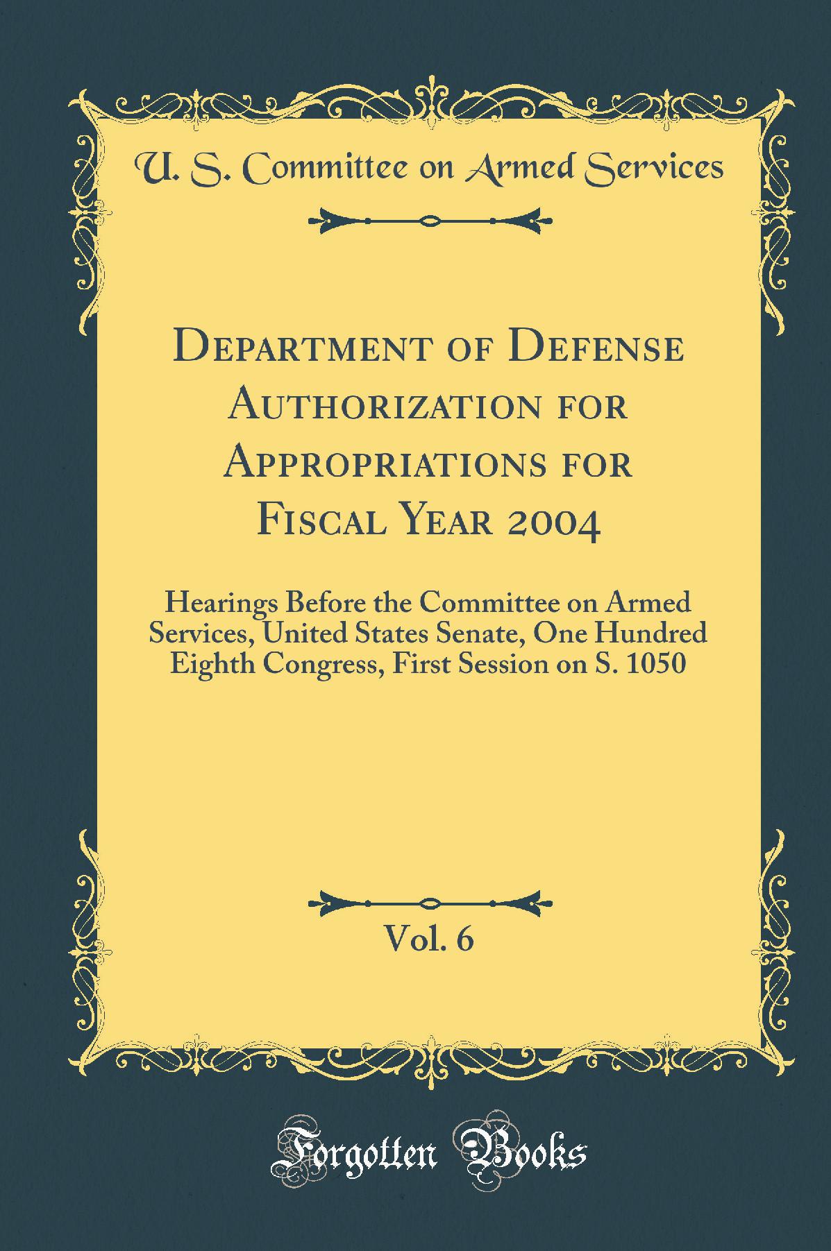 Department of Defense Authorization for Appropriations for Fiscal Year 2004, Vol. 6: Hearings Before the Committee on Armed Services, United States Senate, One Hundred Eighth Congress, First Session on S. 1050 (Classic Reprint)