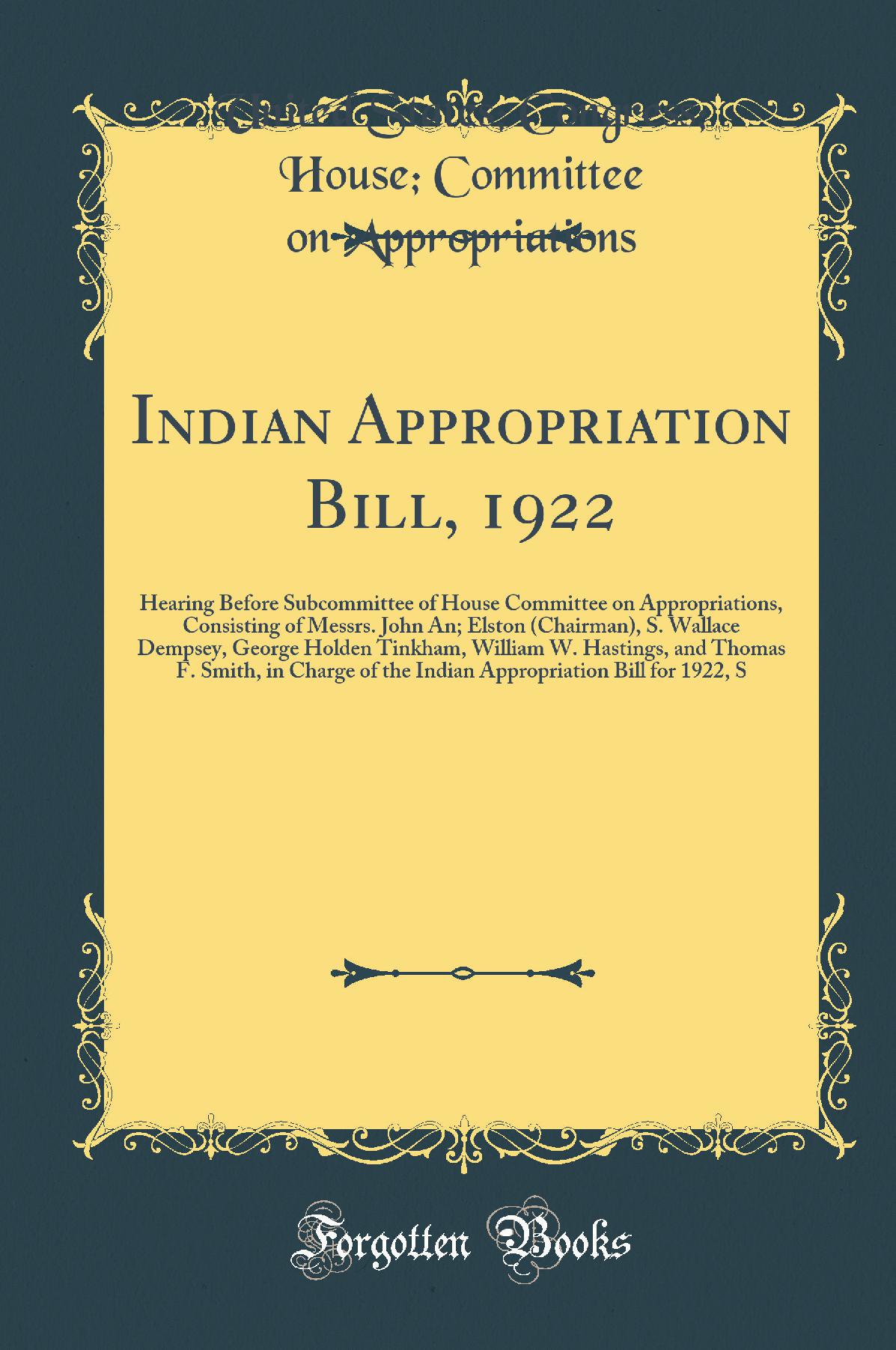 Indian Appropriation Bill, 1922: Hearing Before Subcommittee of House Committee on Appropriations, Consisting of Messrs. John An; Elston (Chairman), S. Wallace Dempsey, George Holden Tinkham, William W. Hastings, and Thomas F. Smith, in Charge of the