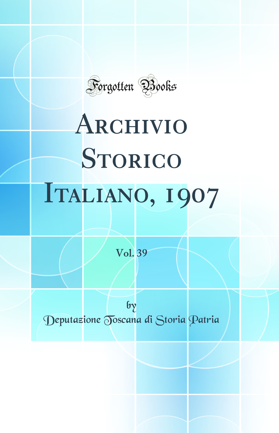 Archivio Storico Italiano, 1907, Vol. 39 (Classic Reprint)