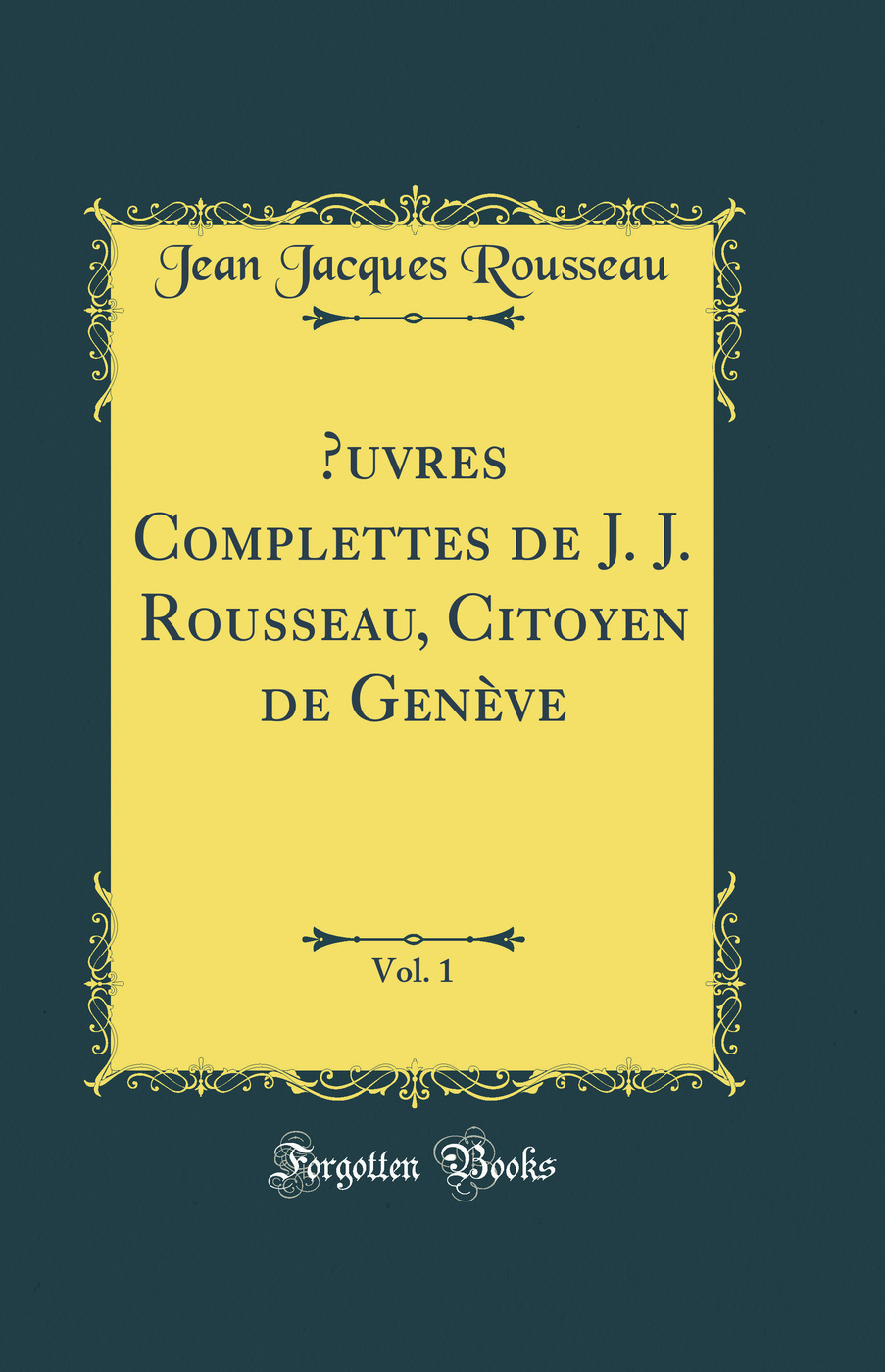 Œuvres Complettes de J. J. Rousseau, Citoyen de Genève, Vol. 1 (Classic Reprint)
