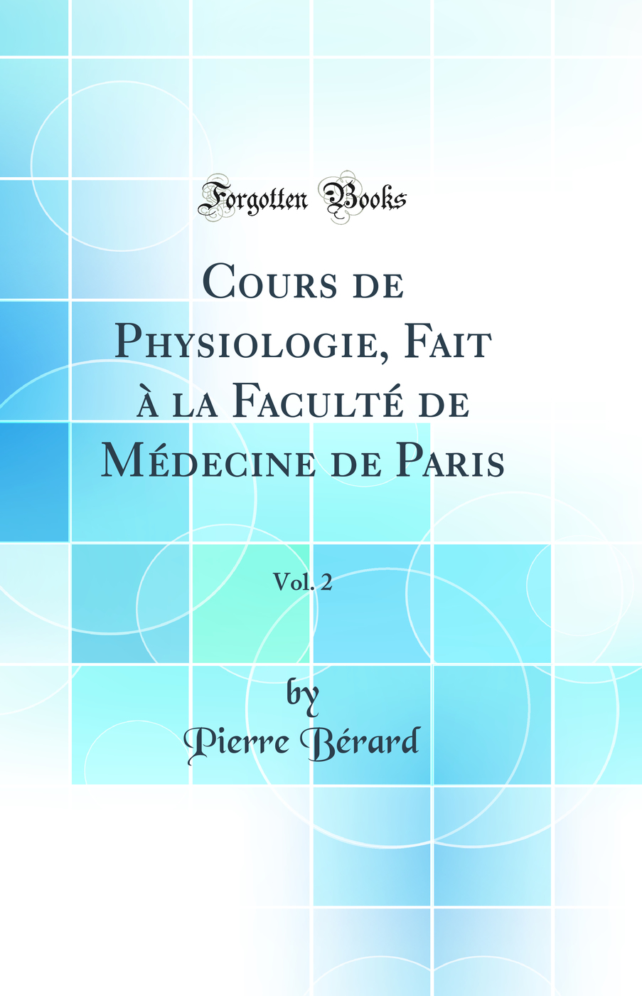 Cours de Physiologie, Fait à la Faculté de Médecine de Paris, Vol. 2 (Classic Reprint)