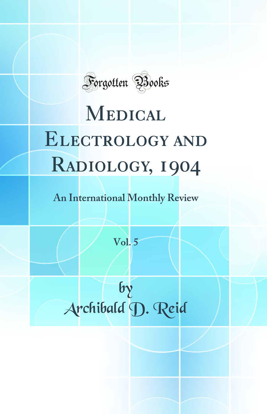 Medical Electrology and Radiology, 1904, Vol. 5: An International Monthly Review (Classic Reprint)