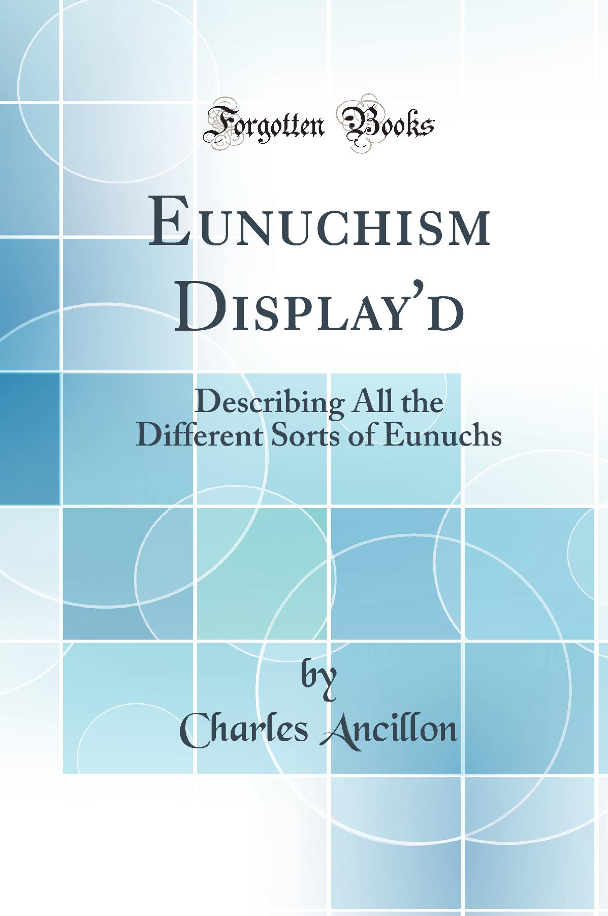 Eunuchism Display''d: Describing All the Different Sorts of Eunuchs (Classic Reprint)