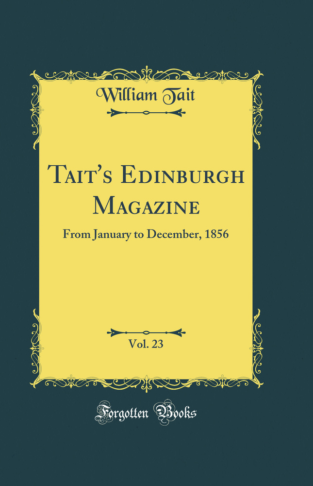 Tait's Edinburgh Magazine, Vol. 23: From January to December, 1856 (Classic Reprint)