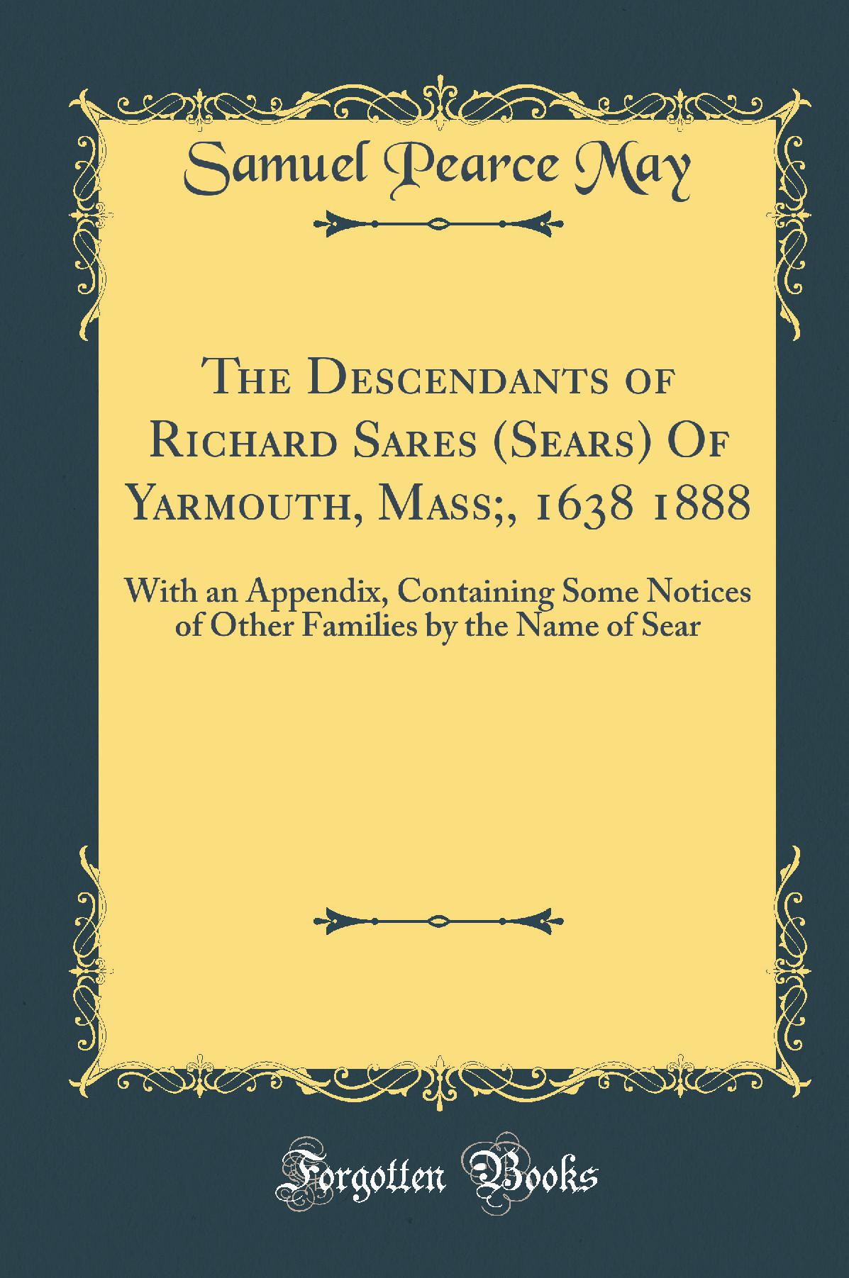 The Descendants of Richard Sares (Sears) Of Yarmouth, Mass;, 1638 1888: With an Appendix, Containing Some Notices of Other Families by the Name of Sear (Classic Reprint)