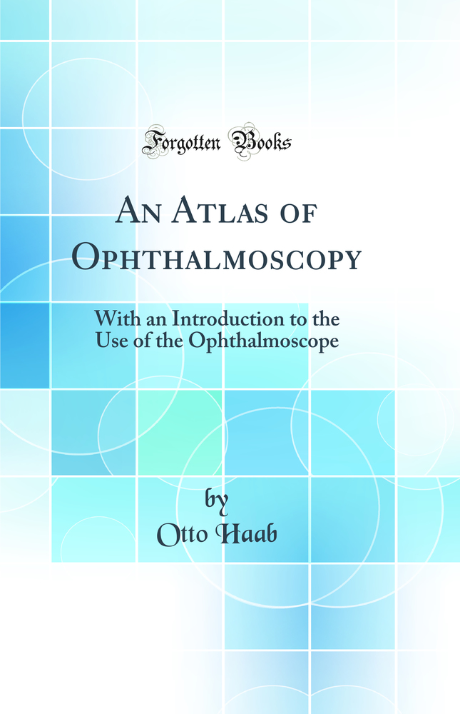 An Atlas of Ophthalmoscopy: With an Introduction to the Use of the Ophthalmoscope (Classic Reprint)