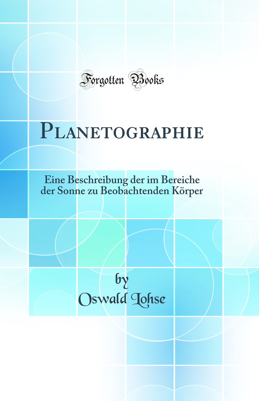 Planetographie: Eine Beschreibung der im Bereiche der Sonne zu Beobachtenden Körper (Classic Reprint)