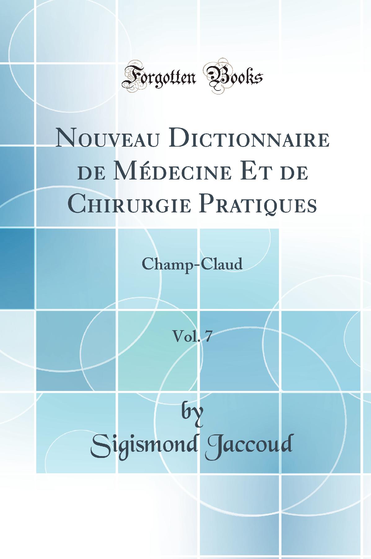 Nouveau Dictionnaire de Médecine Et de Chirurgie Pratiques, Vol. 7: Champ-Claud (Classic Reprint)