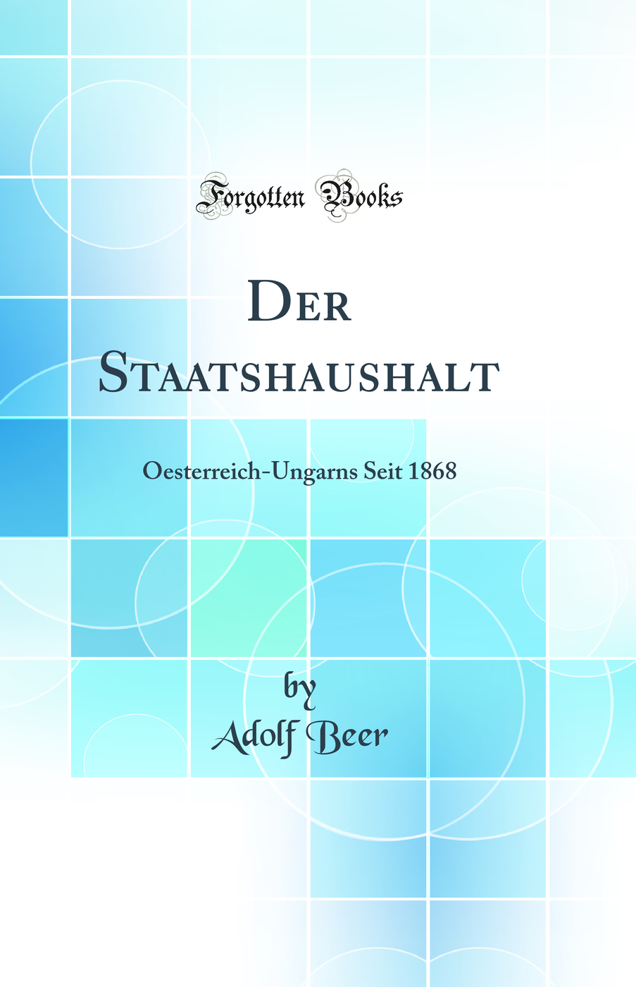 Der Staatshaushalt: Oesterreich-Ungarns Seit 1868 (Classic Reprint)