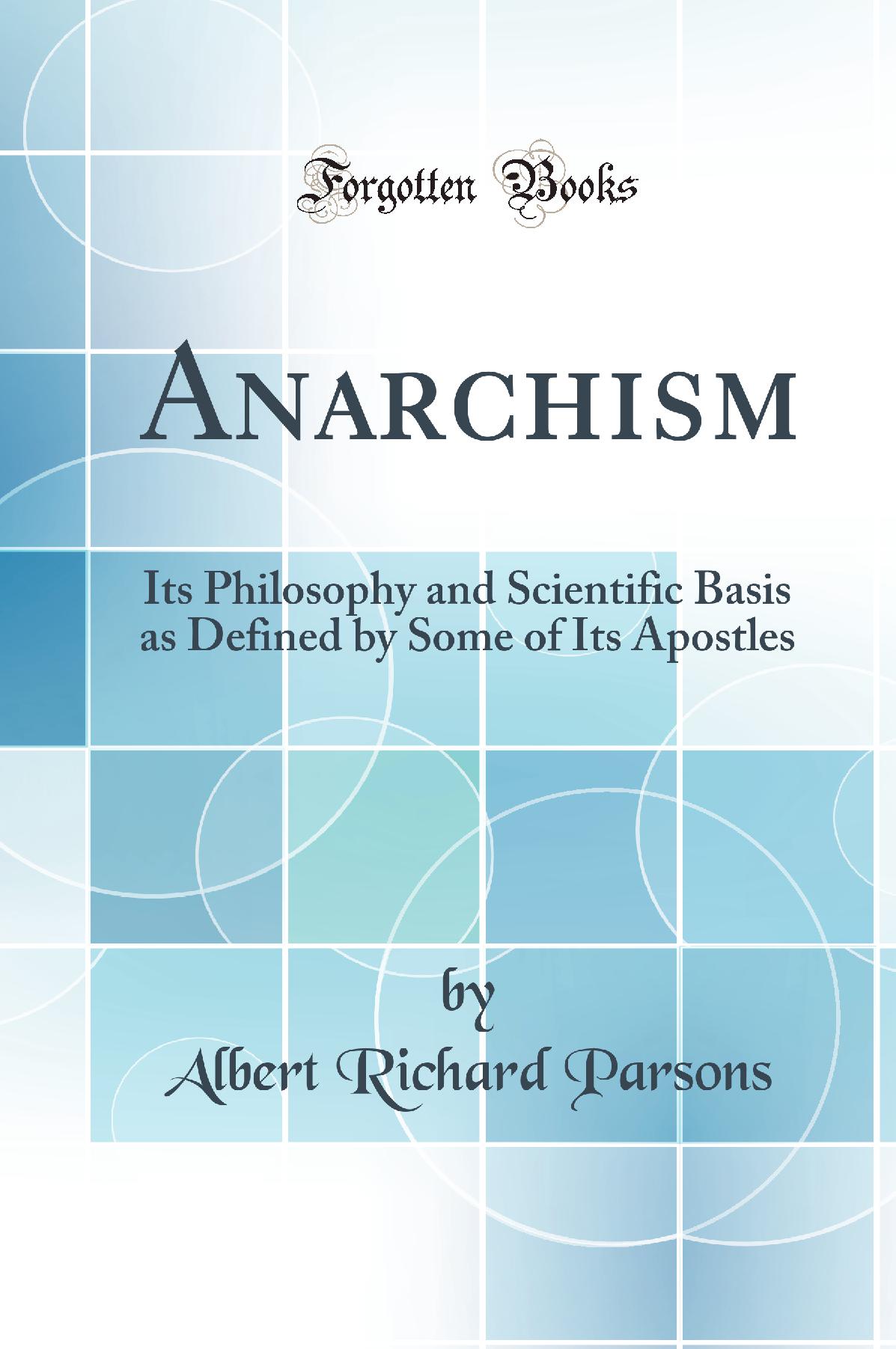 Anarchism: Its Philosophy and Scientific Basis as Defined by Some of Its Apostles (Classic Reprint)