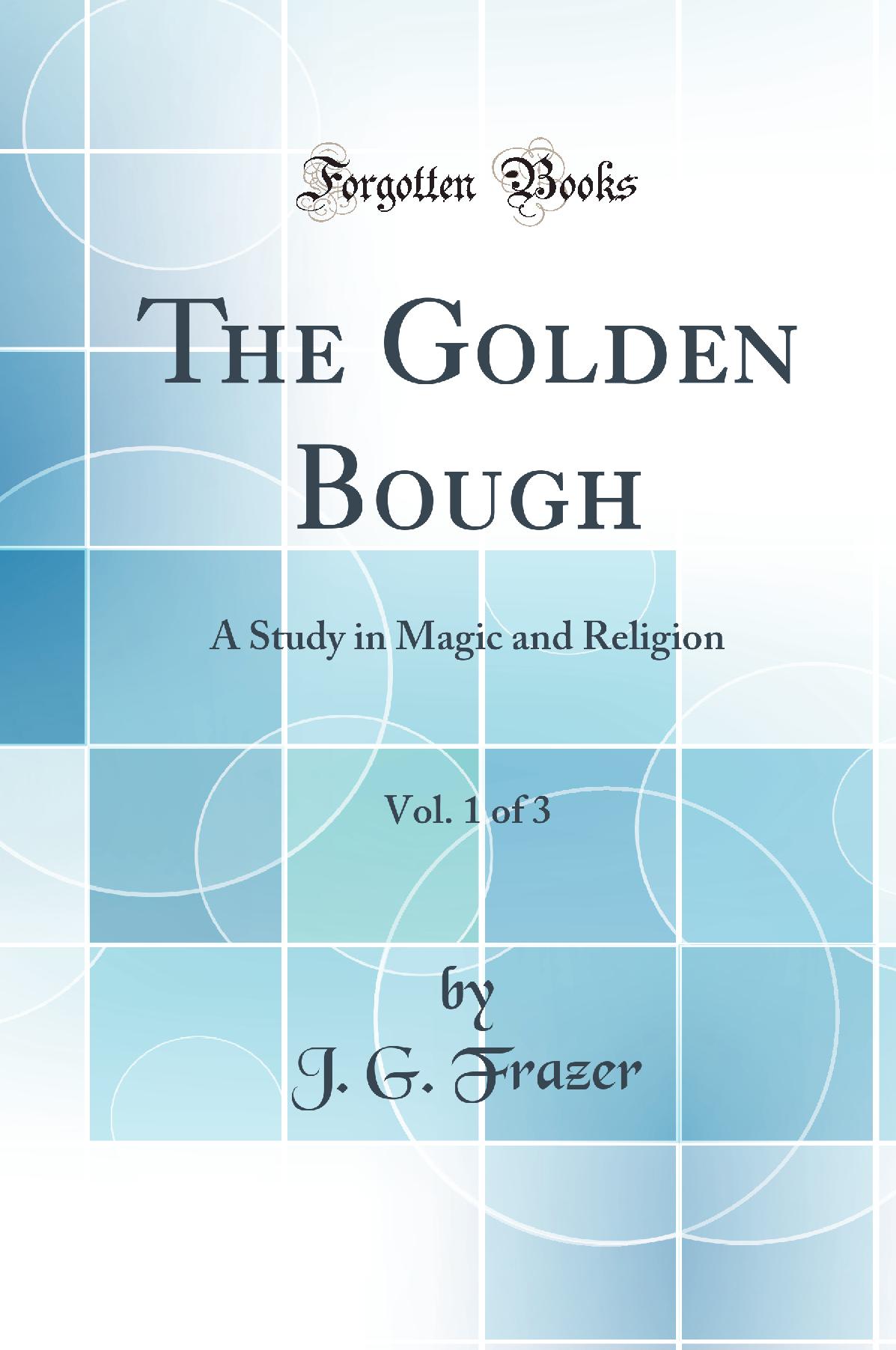 The Golden Bough, Vol. 1 of 3: A Study in Magic and Religion (Classic Reprint)