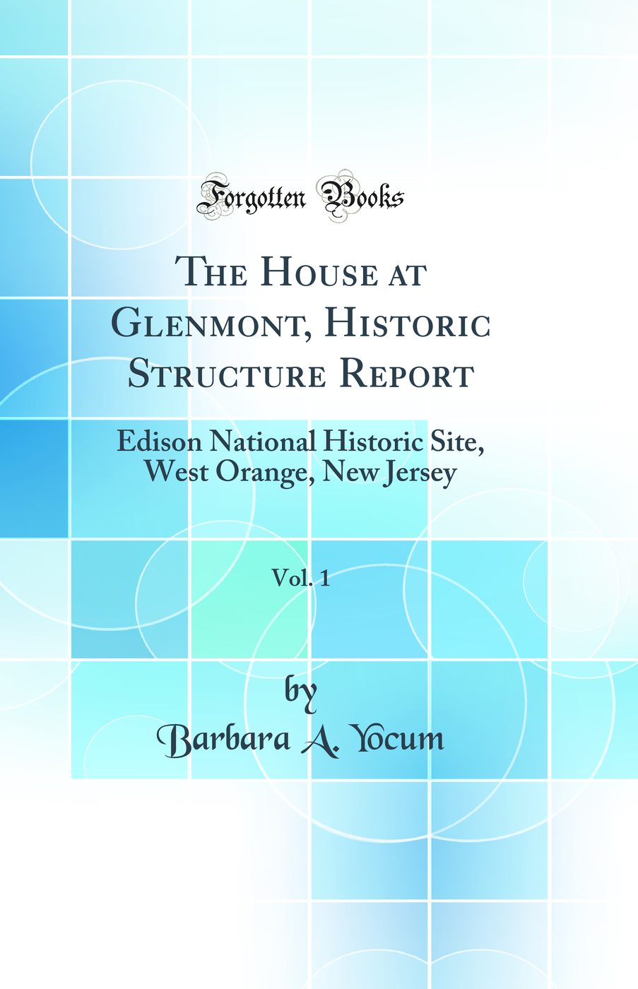 The House at Glenmont, Historic Structure Report, Vol. 1: Edison National Historic Site, West Orange, New Jersey (Classic Reprint)