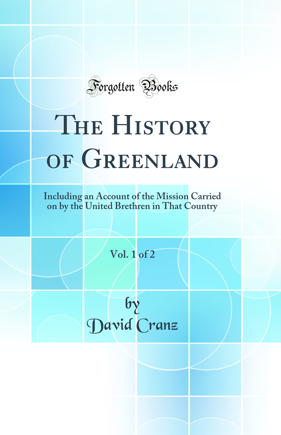 The History of Greenland, Vol. 1 of 2: Including an Account of the Mission Carried on by the United Brethren in That Country (Classic Reprint)