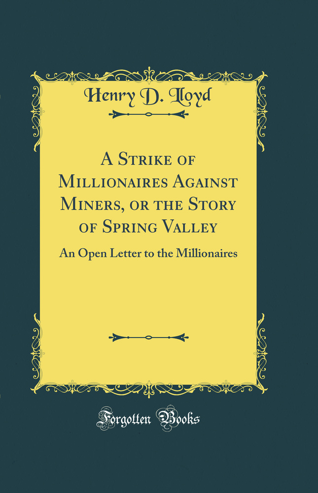 A Strike of Millionaires Against Miners, or the Story of Spring Valley: An Open Letter to the Millionaires (Classic Reprint)