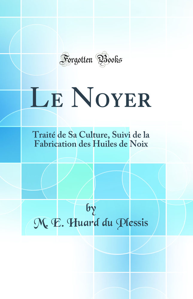 Le Noyer: Traité de Sa Culture, Suivi de la Fabrication des Huiles de Noix (Classic Reprint)