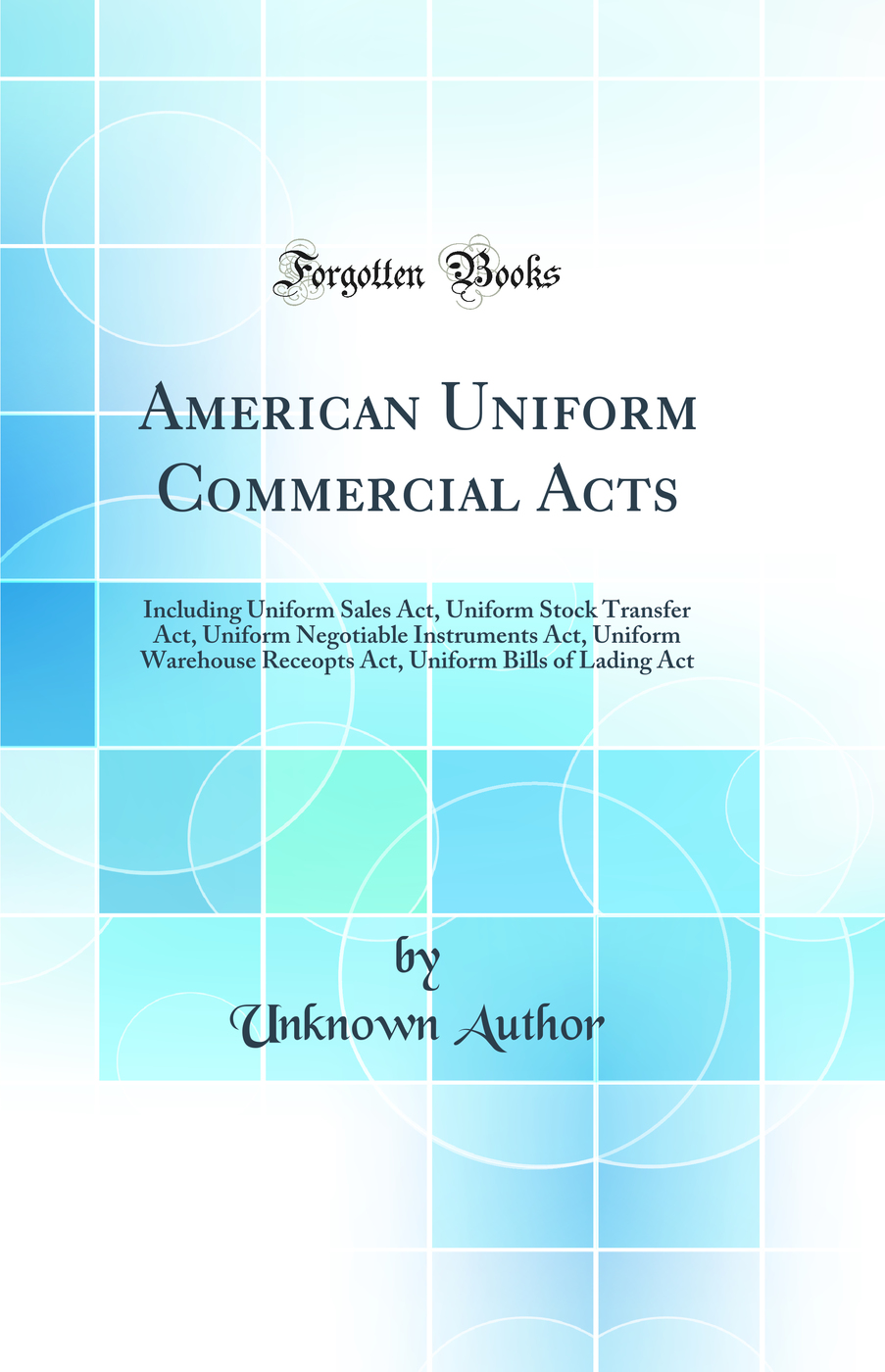 American Uniform Commercial Acts: Including Uniform Sales Act, Uniform Stock Transfer Act, Uniform Negotiable Instruments Act, Uniform Warehouse Receopts Act, Uniform Bills of Lading Act (Classic Reprint)