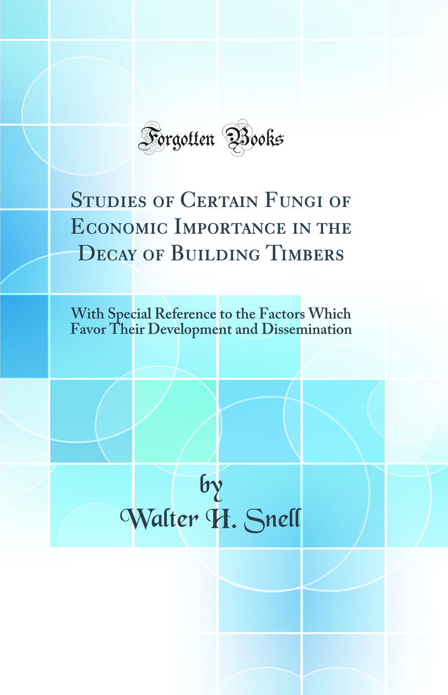 Studies of Certain Fungi of Economic Importance in the Decay of Building Timbers: With Special Reference to the Factors Which Favor Their Development and Dissemination (Classic Reprint)