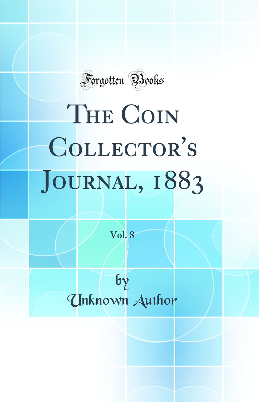 The Coin Collector''s Journal, 1883, Vol. 8 (Classic Reprint)