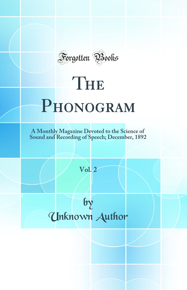 The Phonogram, Vol. 2: A Monthly Magazine Devoted to the Science of Sound and Recording of Speech; December, 1892 (Classic Reprint)