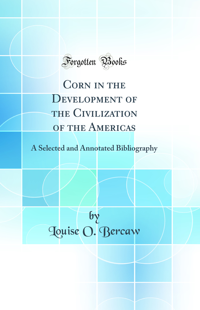 Corn in the Development of the Civilization of the Americas: A Selected and Annotated Bibliography (Classic Reprint)