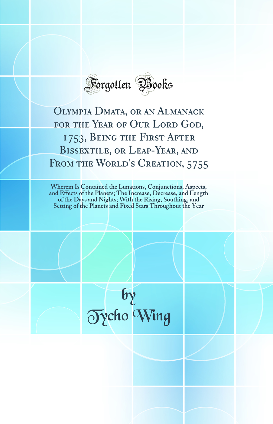 Olympia Domata, or an Almanack for the Year of Our Lord God, 1753, Being the First After Bissextile, or Leap-Year, and From the World's Creation, 5755: Wherein Is Contained the Lunations, Conjunctions, Aspects, and Effects of the Planets; The Increase, D