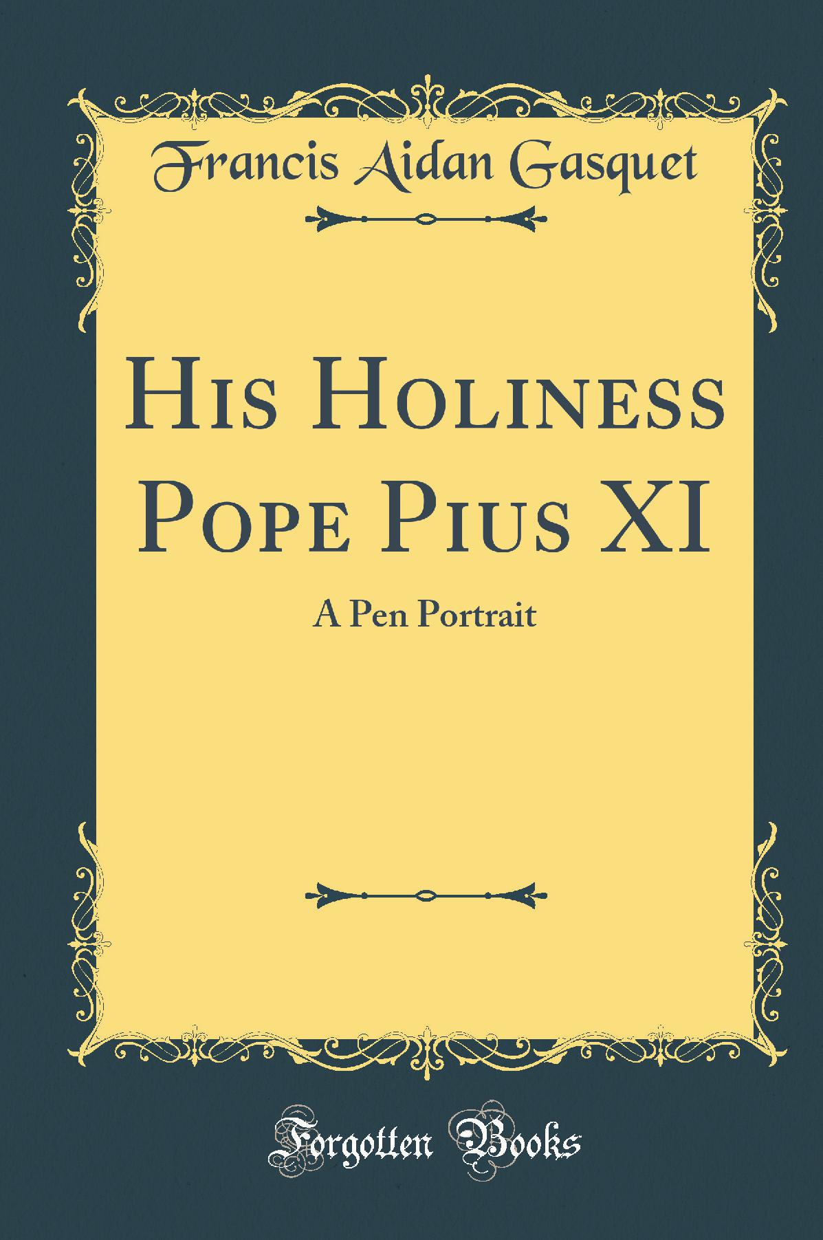 His Holiness Pope Pius XI: A Pen Portrait (Classic Reprint)