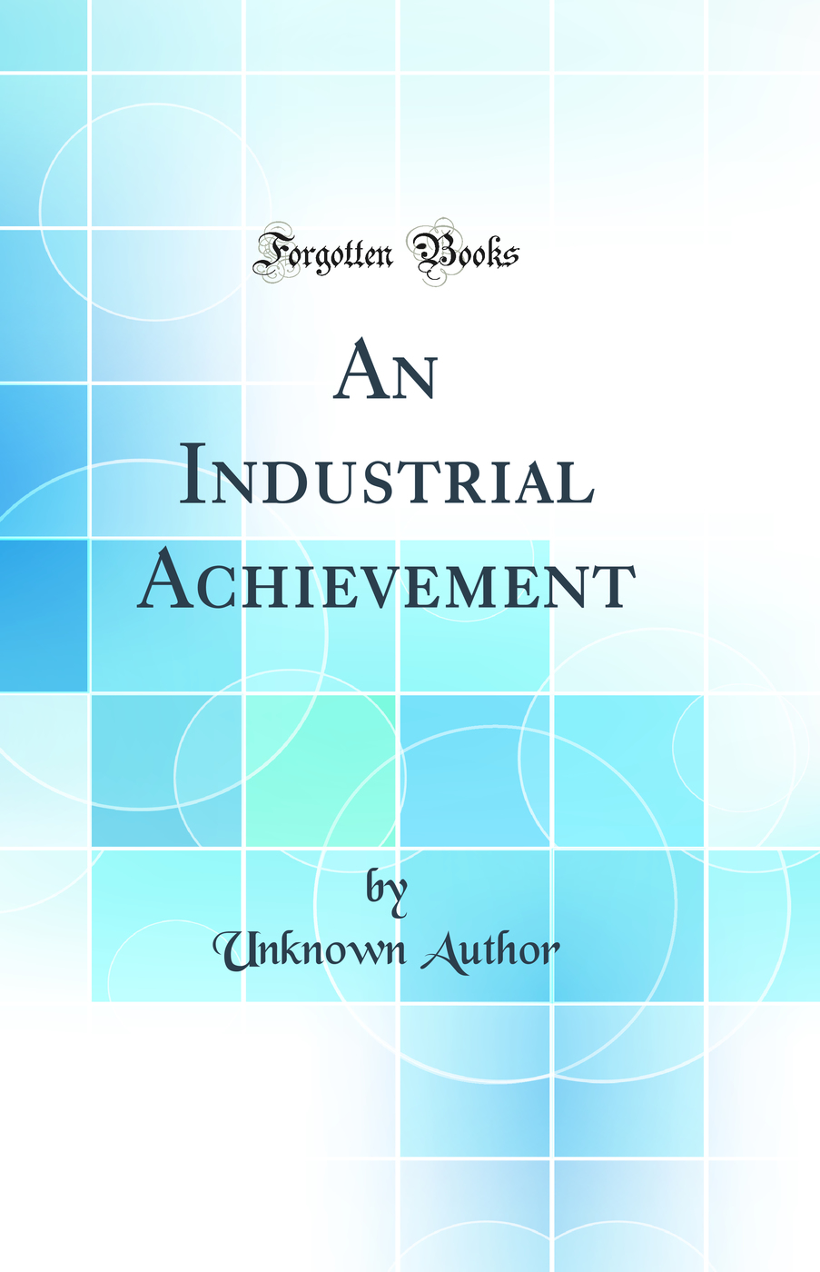 An Industrial Achievement (Classic Reprint)