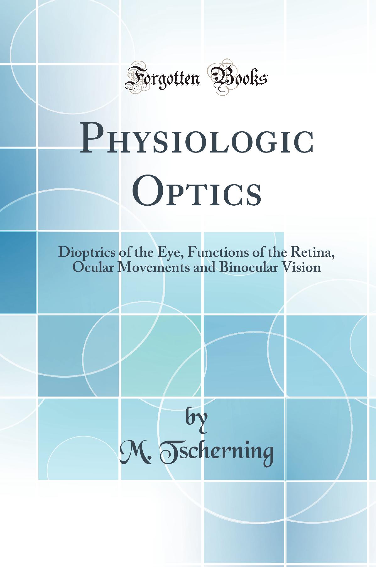 Physiologic Optics: Dioptrics of the Eye, Functions of the Retina, Ocular Movements and Binocular Vision (Classic Reprint)