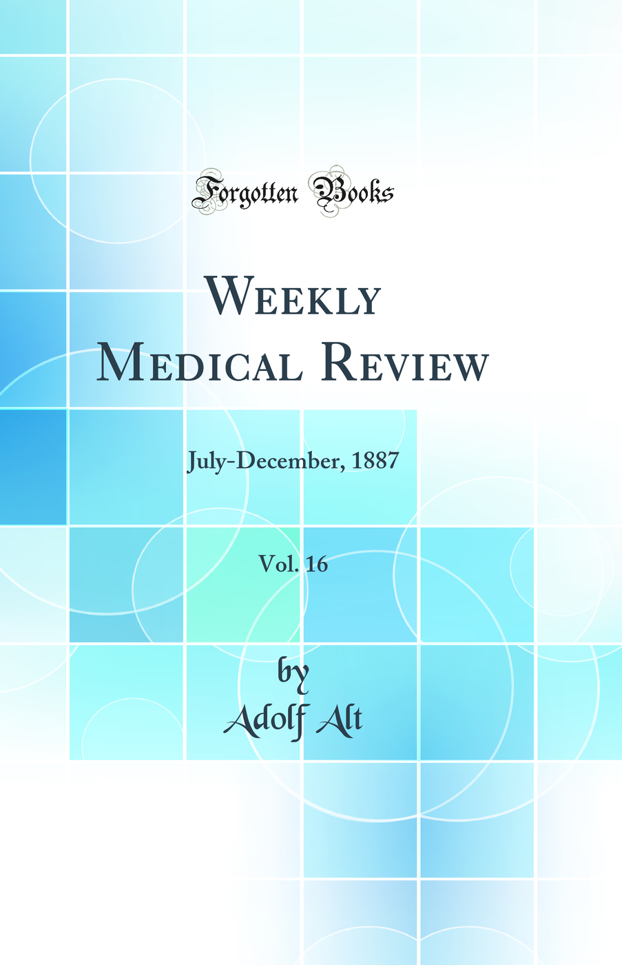 Weekly Medical Review, Vol. 16: July-December, 1887 (Classic Reprint)