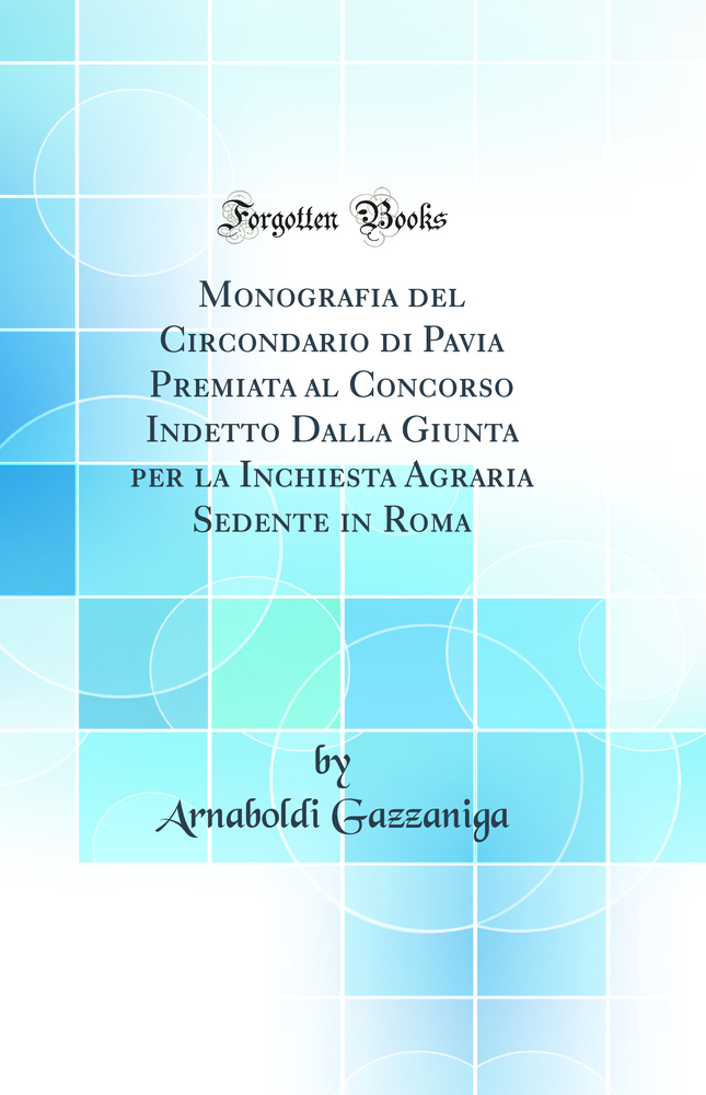 Monografia del Circondario di Pavia Premiata al Concorso Indetto Dalla Giunta per la Inchiesta Agraria Sedente in Roma (Classic Reprint)