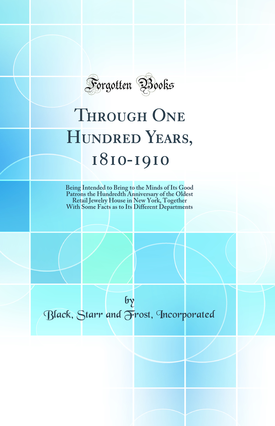 Through One Hundred Years, 1810-1910: Being Intended to Bring to the Minds of Its Good Patrons the Hundredth Anniversary of the Oldest Retail Jewelry House in New York, Together With Some Facts as to Its Different Departments (Classic Reprint)