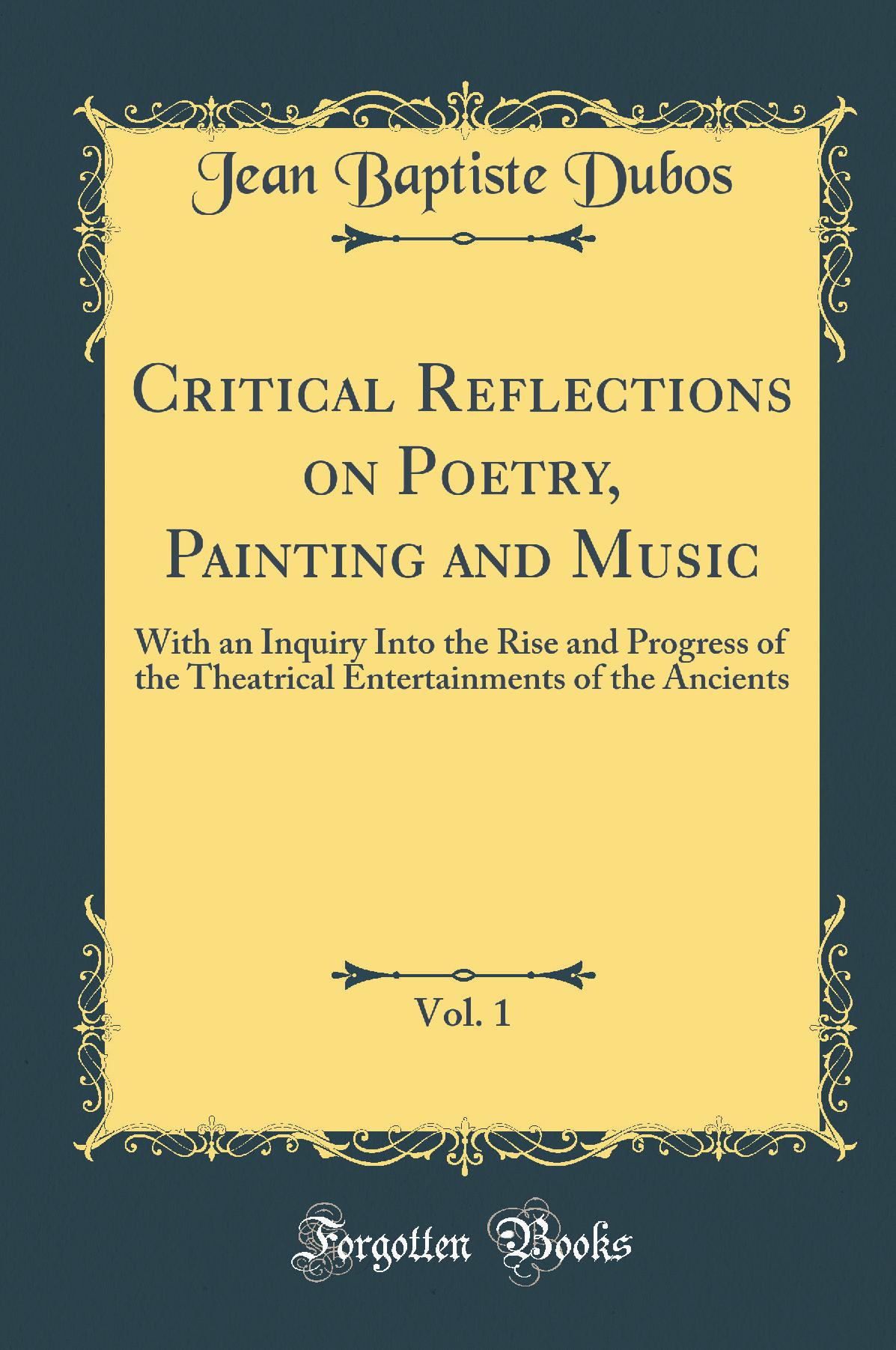 Critical Reflections on Poetry, Painting and Music, Vol. 1: With an Inquiry Into the Rise and Progress of the Theatrical Entertainments of the Ancients (Classic Reprint)