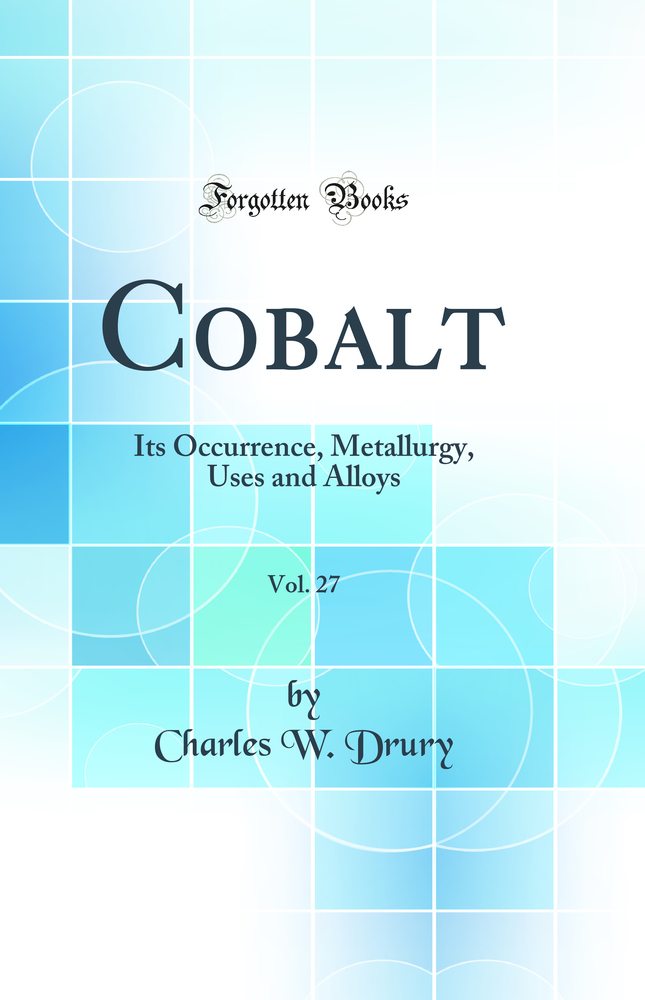 Cobalt, Vol. 27: Its Occurrence, Metallurgy, Uses and Alloys (Classic Reprint)