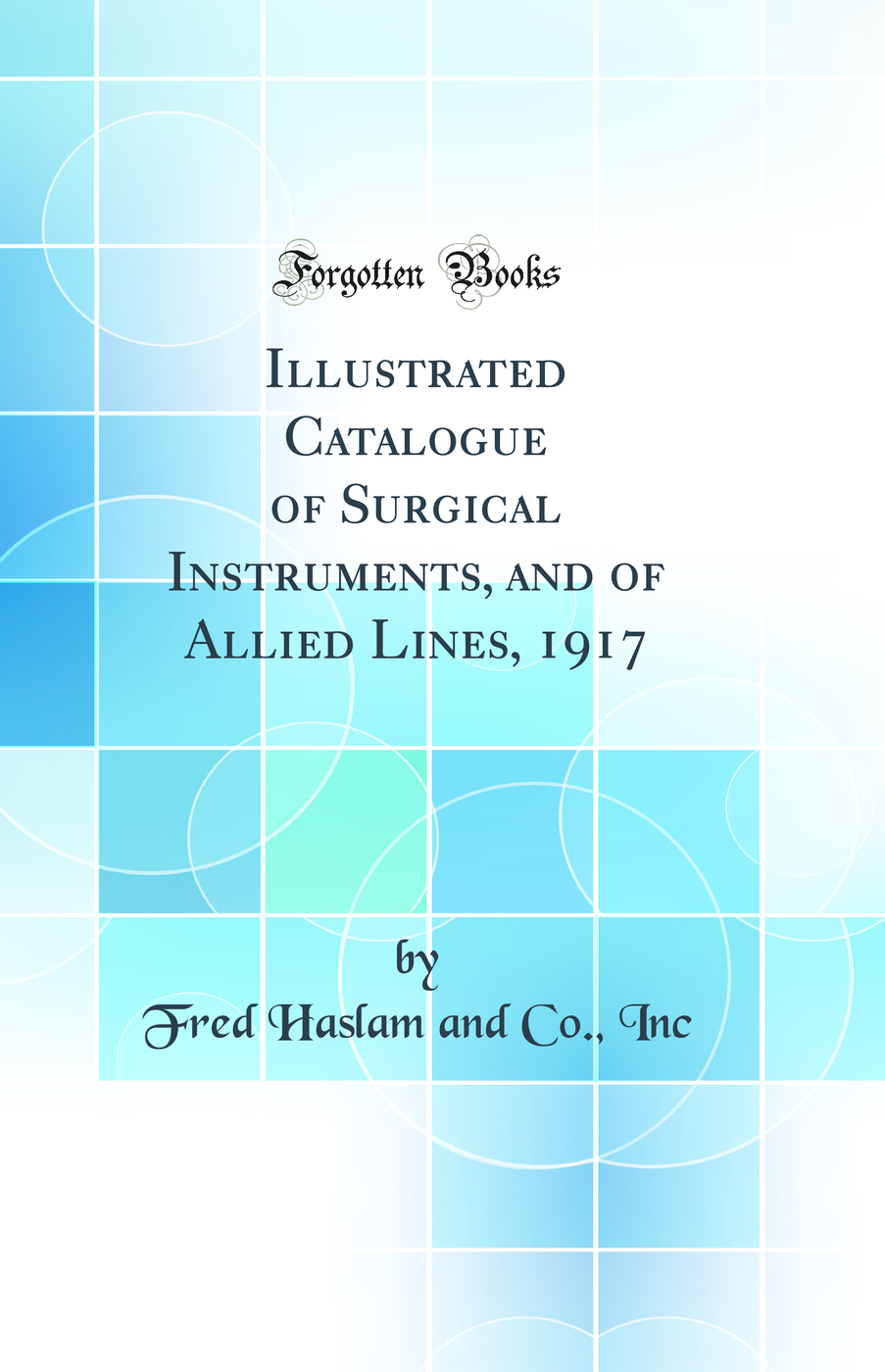Illustrated Catalogue of Surgical Instruments, and of Allied Lines, 1917 (Classic Reprint)