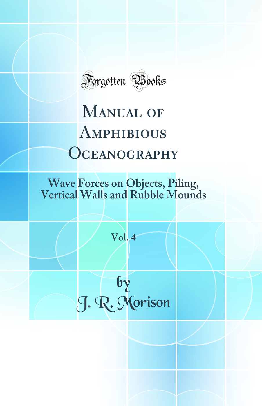 Manual of Amphibious Oceanography, Vol. 4: Wave Forces on Objects, Piling, Vertical Walls and Rubble Mounds (Classic Reprint)