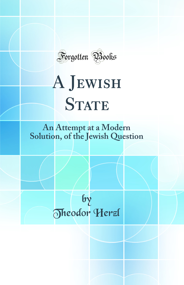 A Jewish State: An Attempt at a Modern Solution, of the Jewish Question (Classic Reprint)