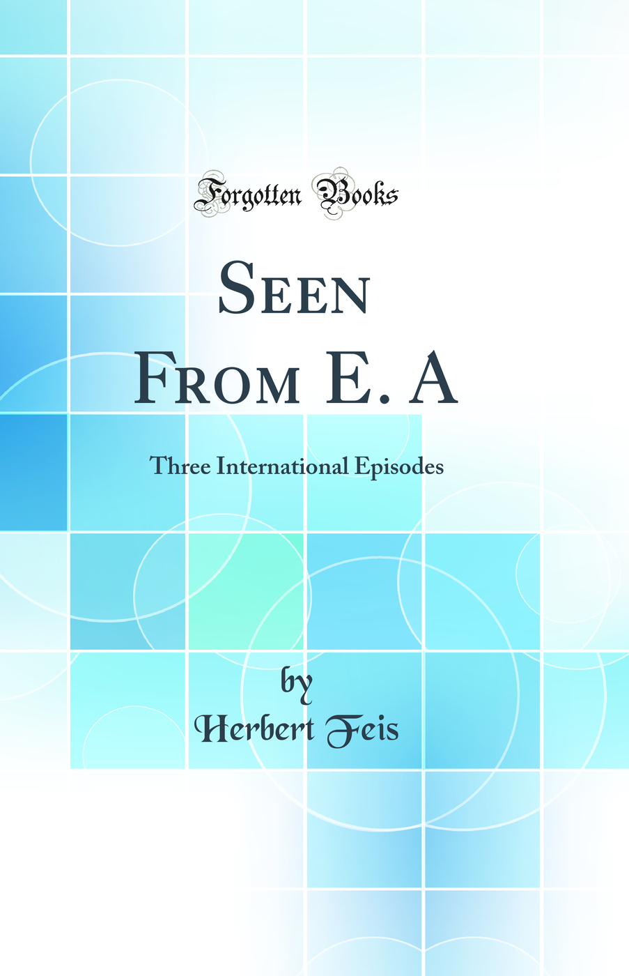 Seen From E. A: Three International Episodes (Classic Reprint)
