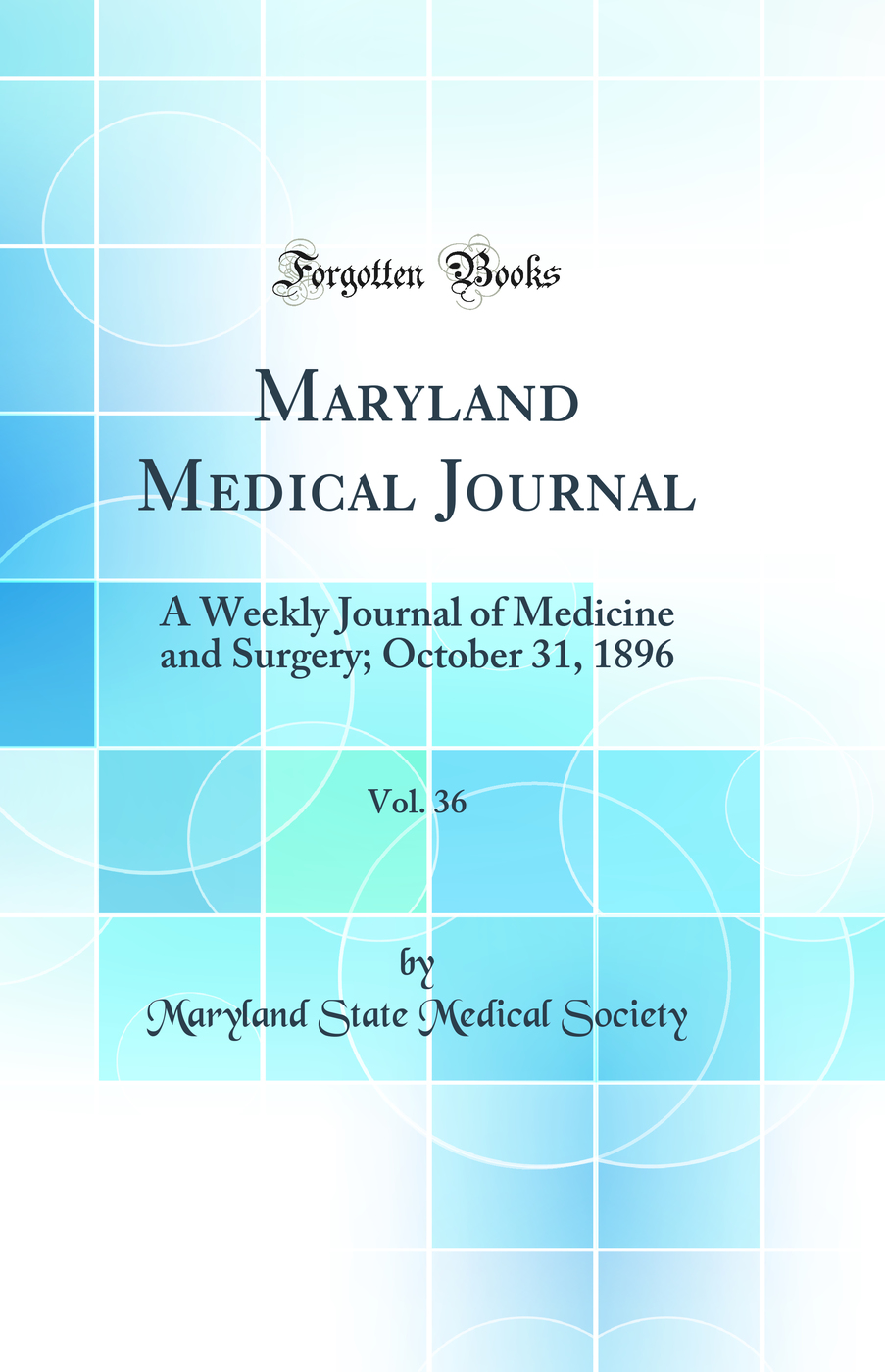Maryland Medical Journal, Vol. 36: A Weekly Journal of Medicine and Surgery; October 31, 1896 (Classic Reprint)