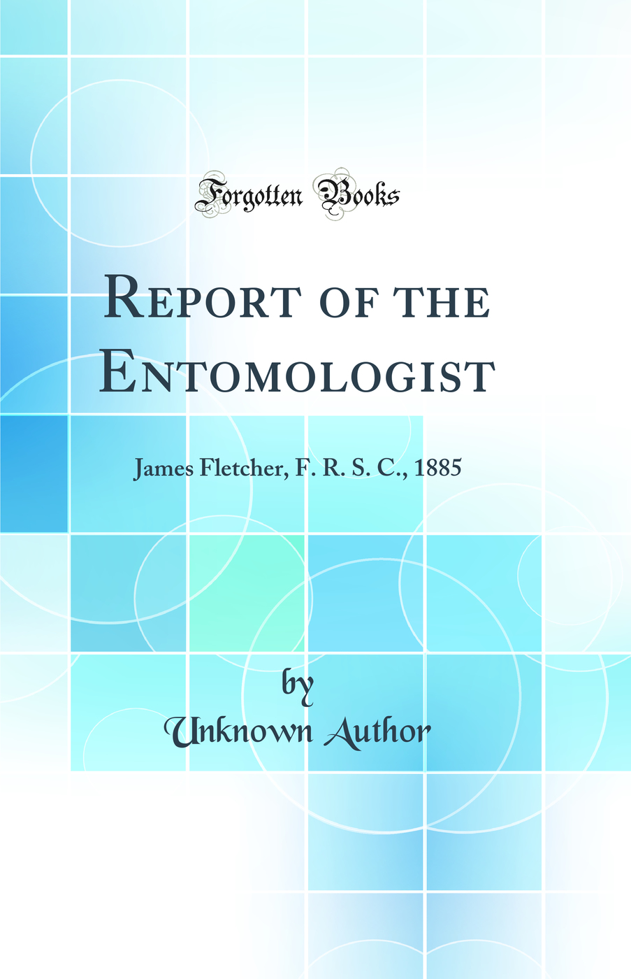 Report of the Entomologist: James Fletcher, F. R. S. C., 1885 (Classic Reprint)