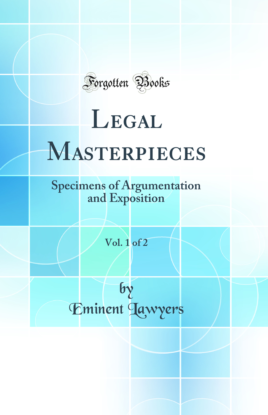Legal Masterpieces, Vol. 1 of 2: Specimens of Argumentation and Exposition (Classic Reprint)