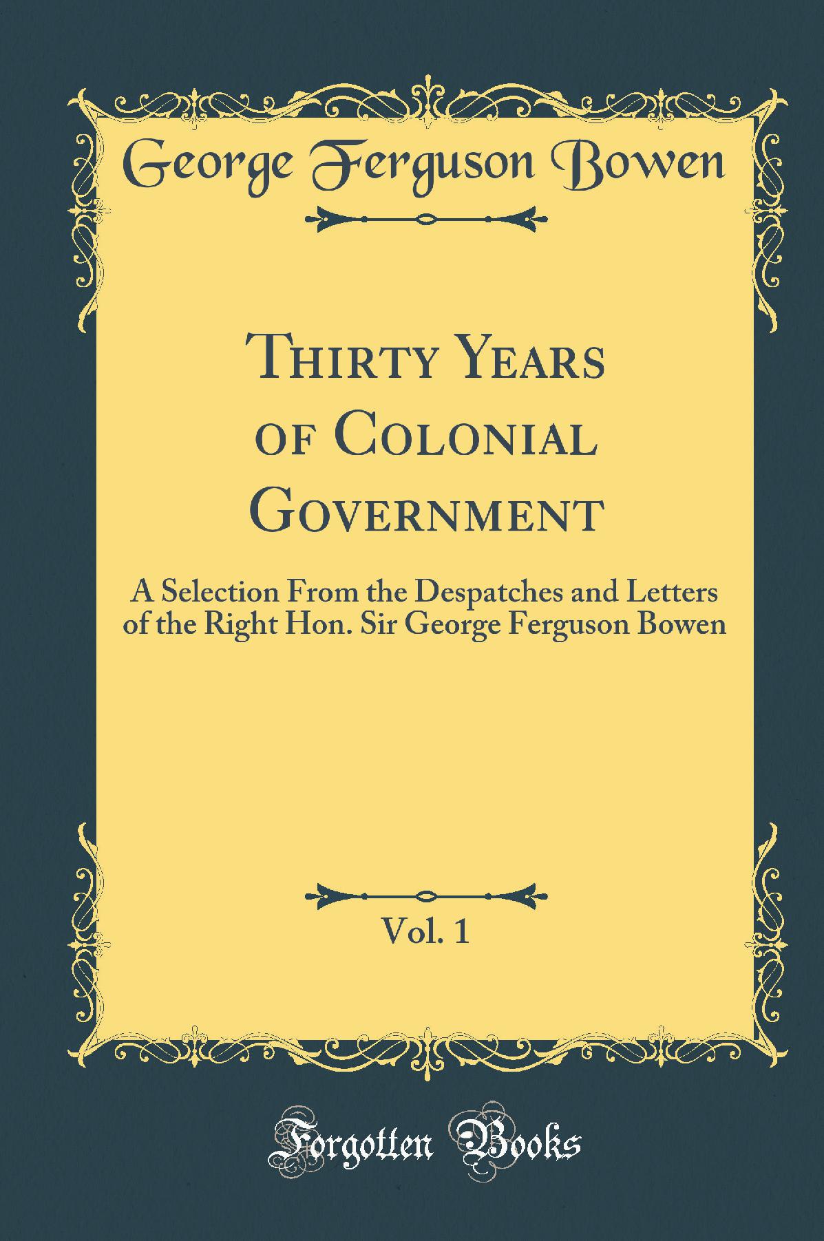 Thirty Years of Colonial Government, Vol. 1: A Selection From the Despatches and Letters of the Right Hon. Sir George Ferguson Bowen (Classic Reprint)