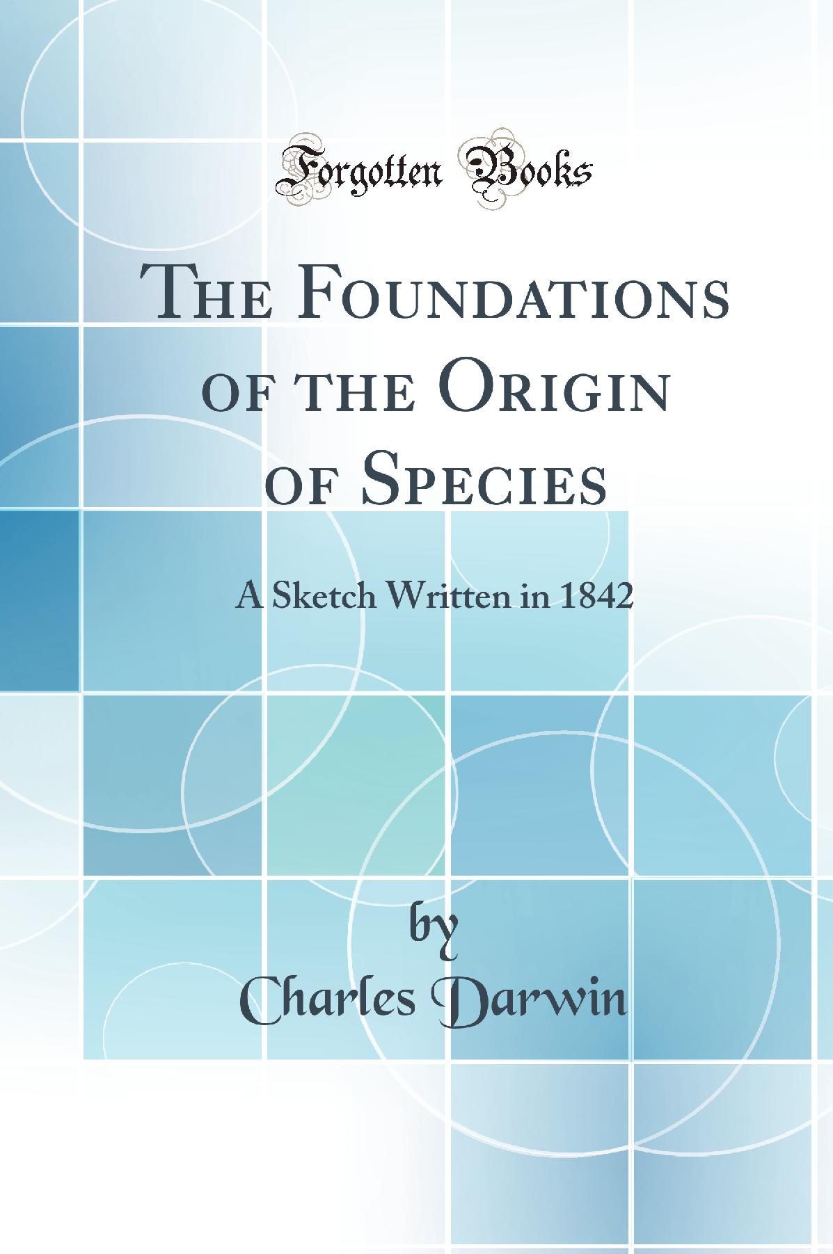 The Foundations of the Origin of Species: A Sketch Written in 1842 (Classic Reprint)