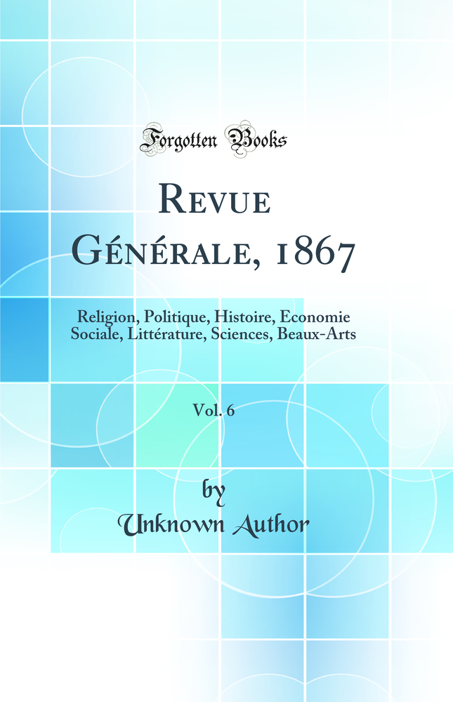 Revue Générale, 1867, Vol. 6: Religion, Politique, Histoire, Économie Sociale, Littérature, Sciences, Beaux-Arts (Classic Reprint)