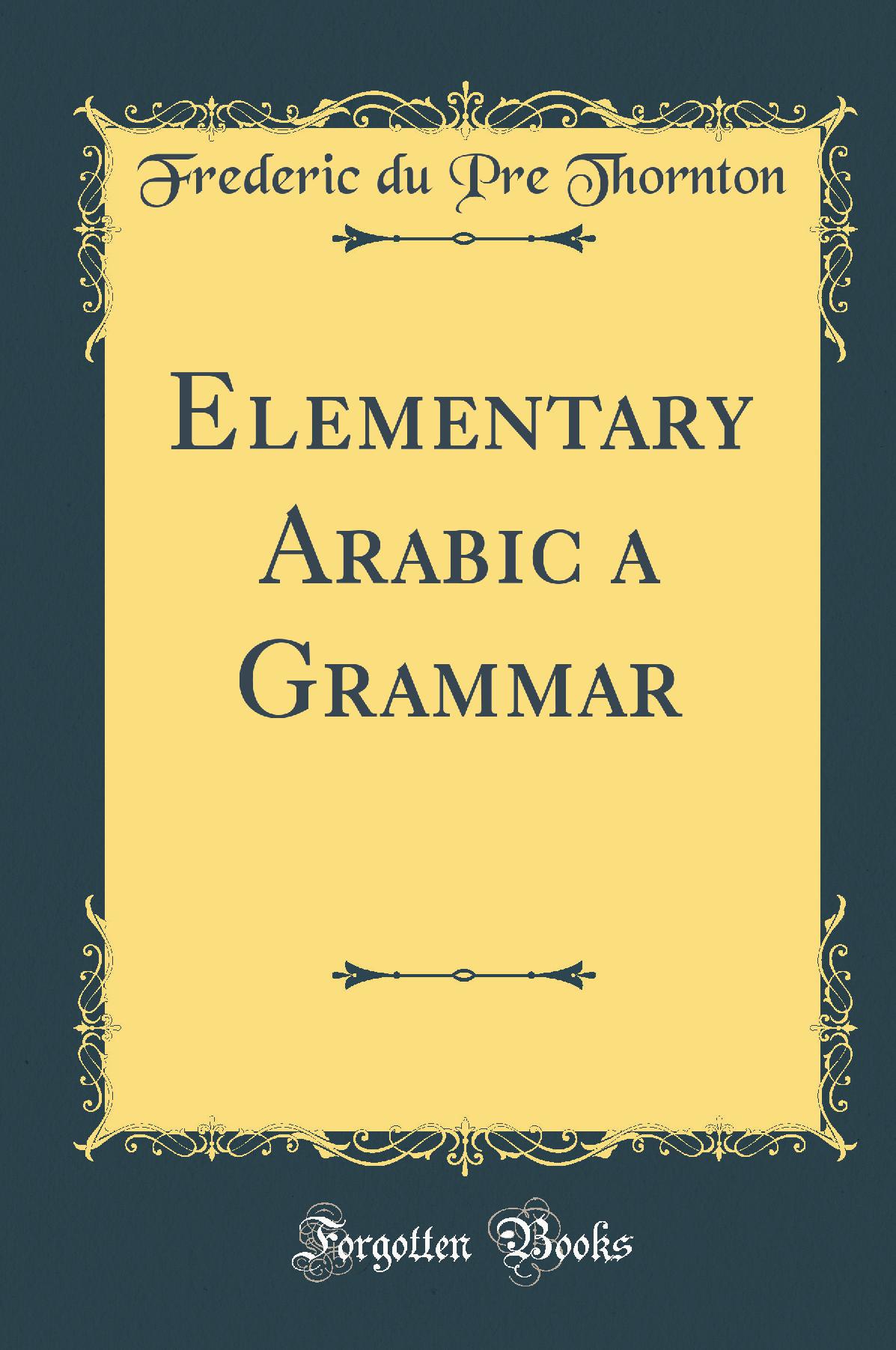 Elementary Arabic a Grammar (Classic Reprint)