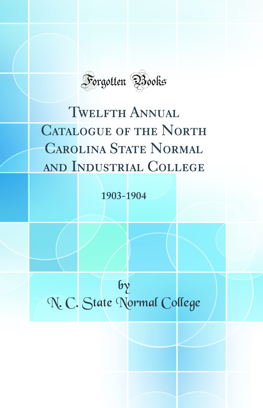 Twelfth Annual Catalogue of the North Carolina State Normal and Industrial College: 1903-1904 (Classic Reprint)