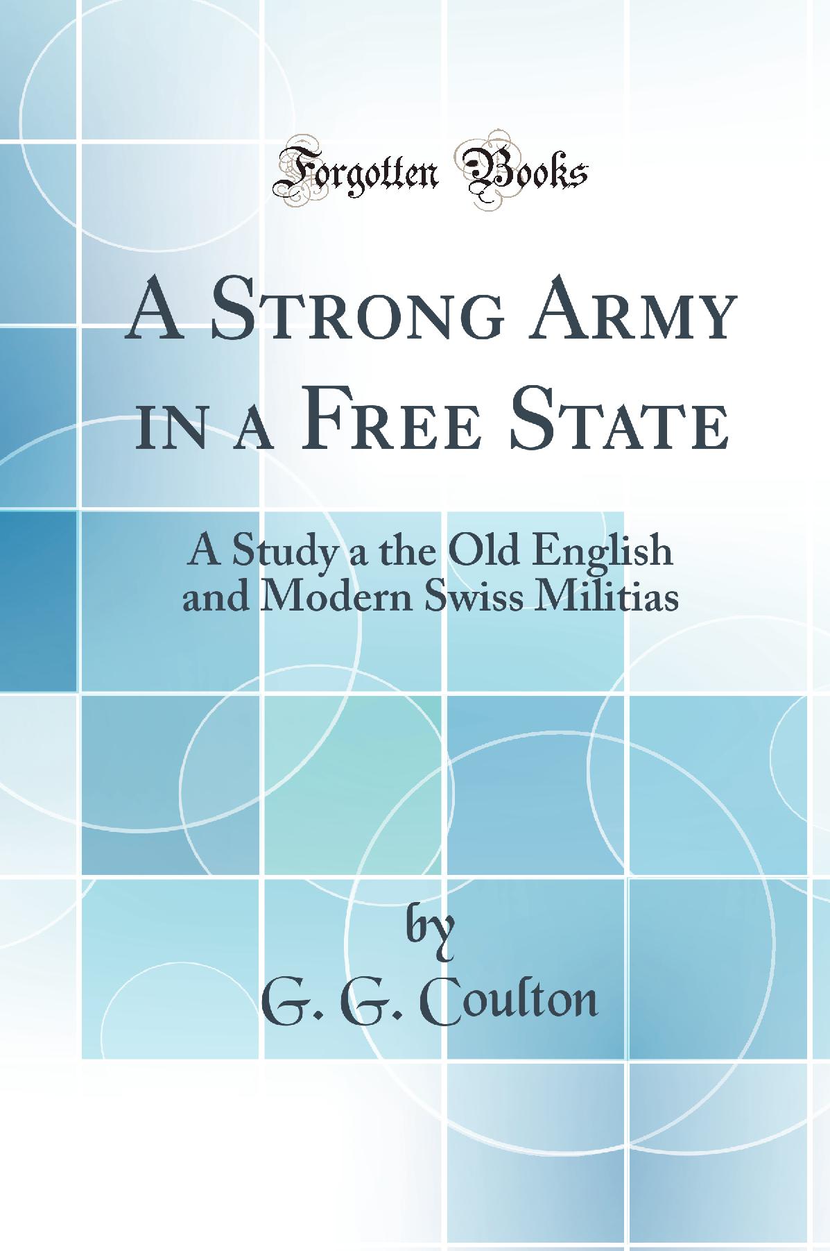 A Strong Army in a Free State: A Study a the Old English and Modern Swiss Militias (Classic Reprint)