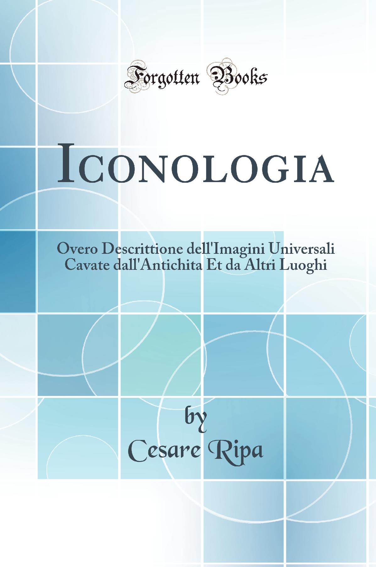 Iconologia: Overo Descrittione dell''Imagini Universali Cavate dall''Antichita Et da Altri Luoghi (Classic Reprint)